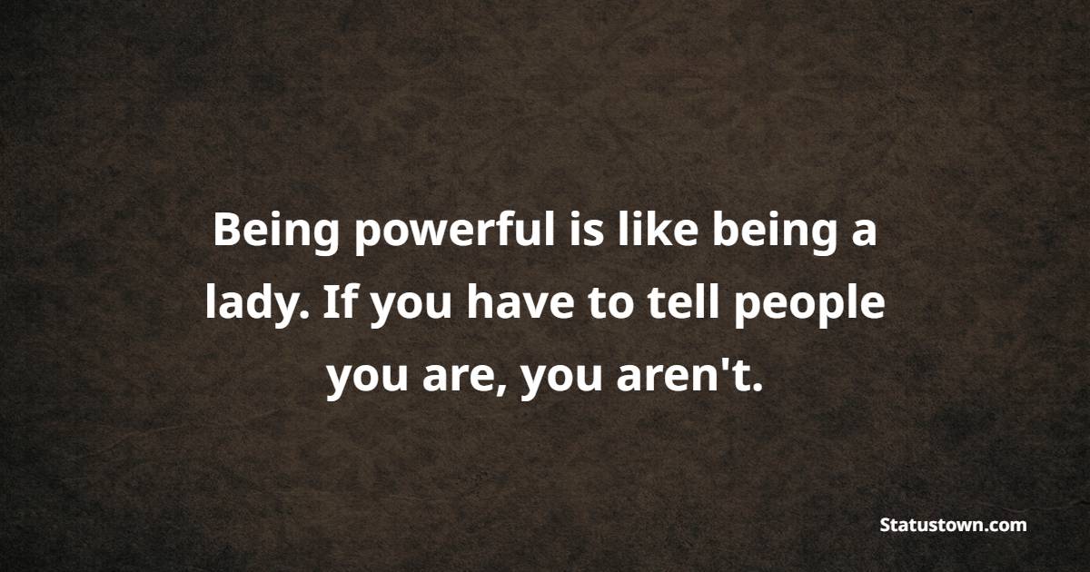 Being powerful is like being a lady. If you have to tell people you are, you aren't. - Power Quotes 