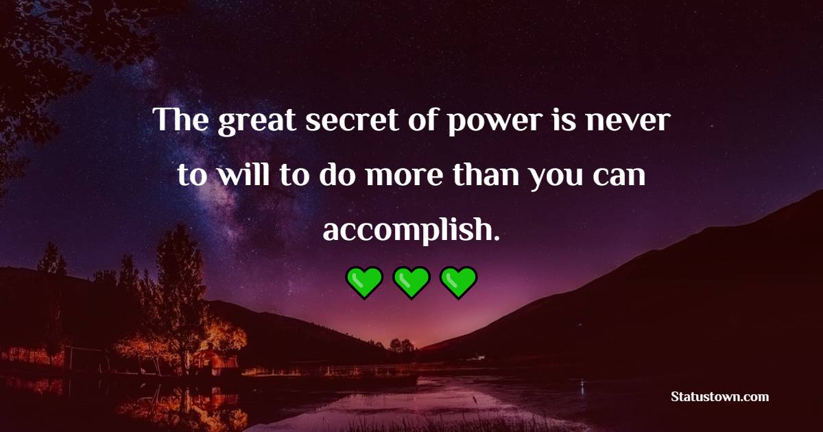 The great secret of power is never to will to do more than you can accomplish.