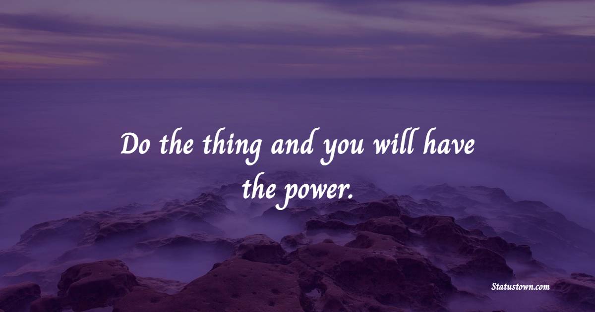 Do the thing and you will have the power. - Power Quotes 