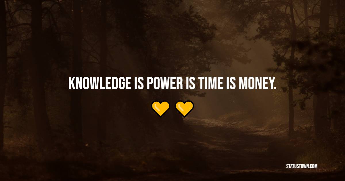 Knowledge is power is time is money.