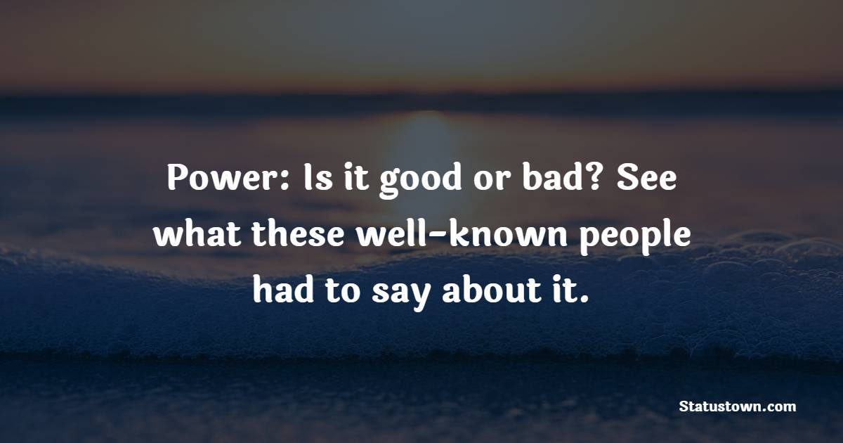 Power: Is it good or bad? See what these well-known people had to say about it.