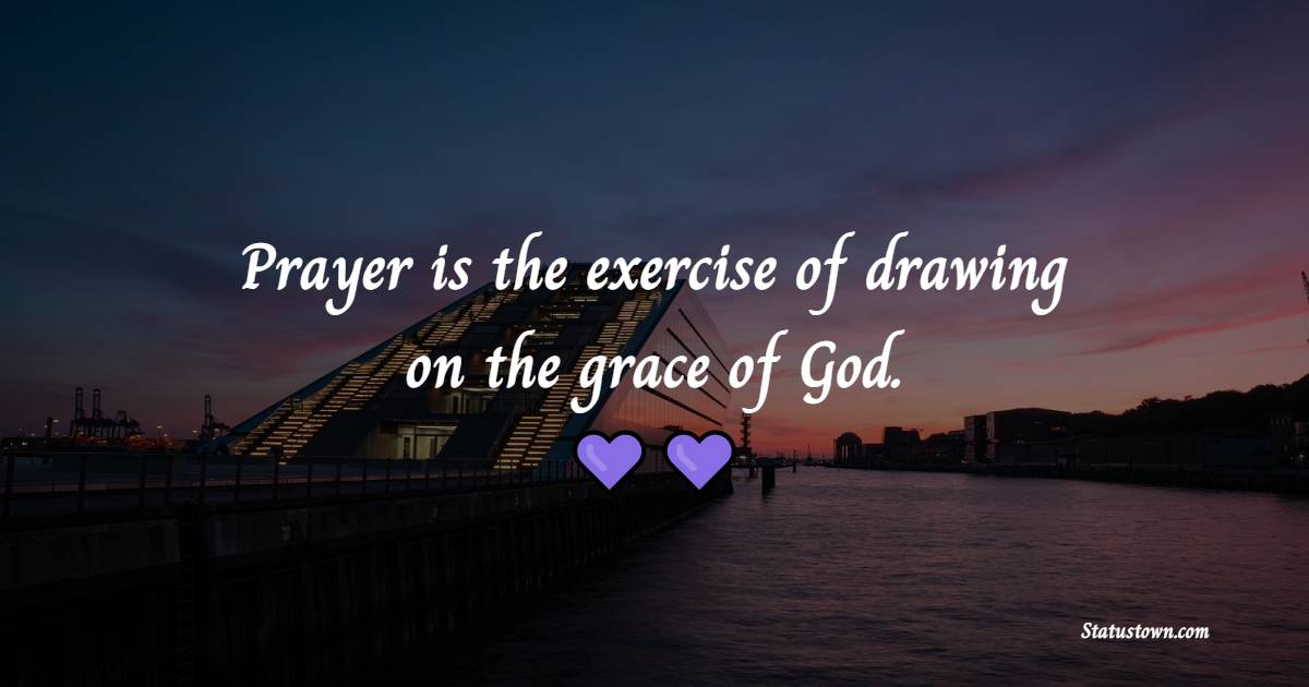 Prayer is the exercise of drawing on the grace of God. - Prayer Quotes
