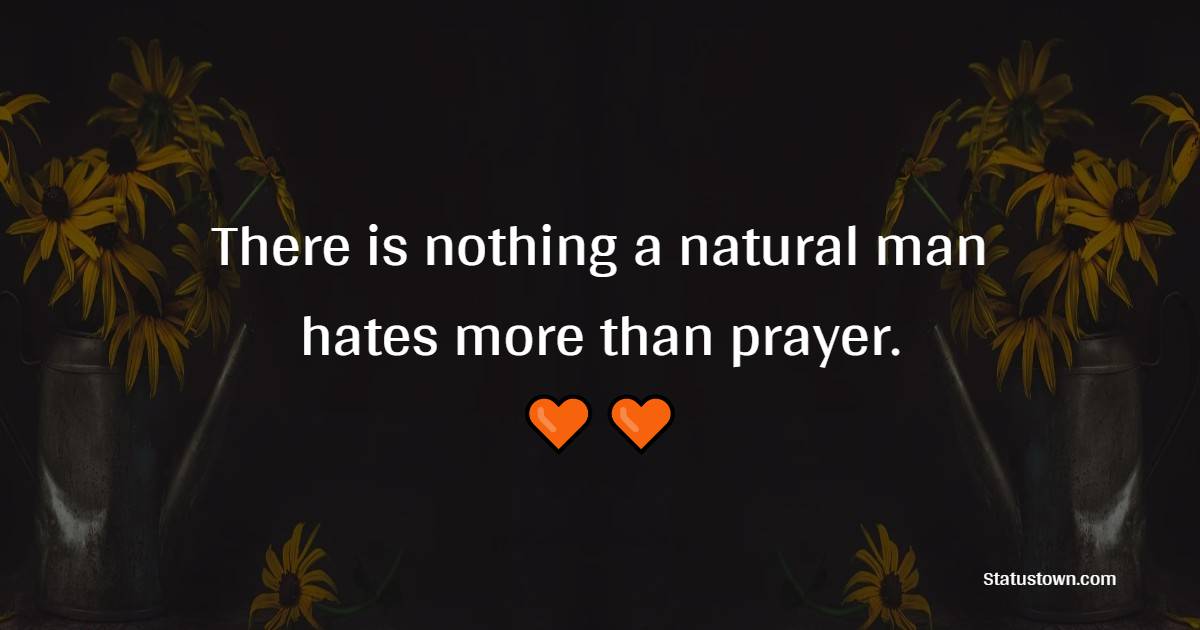 There is nothing a natural man hates more than prayer. - Prayer Quotes