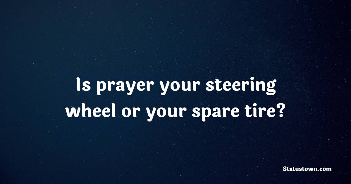 Is prayer your steering wheel or your spare tire?