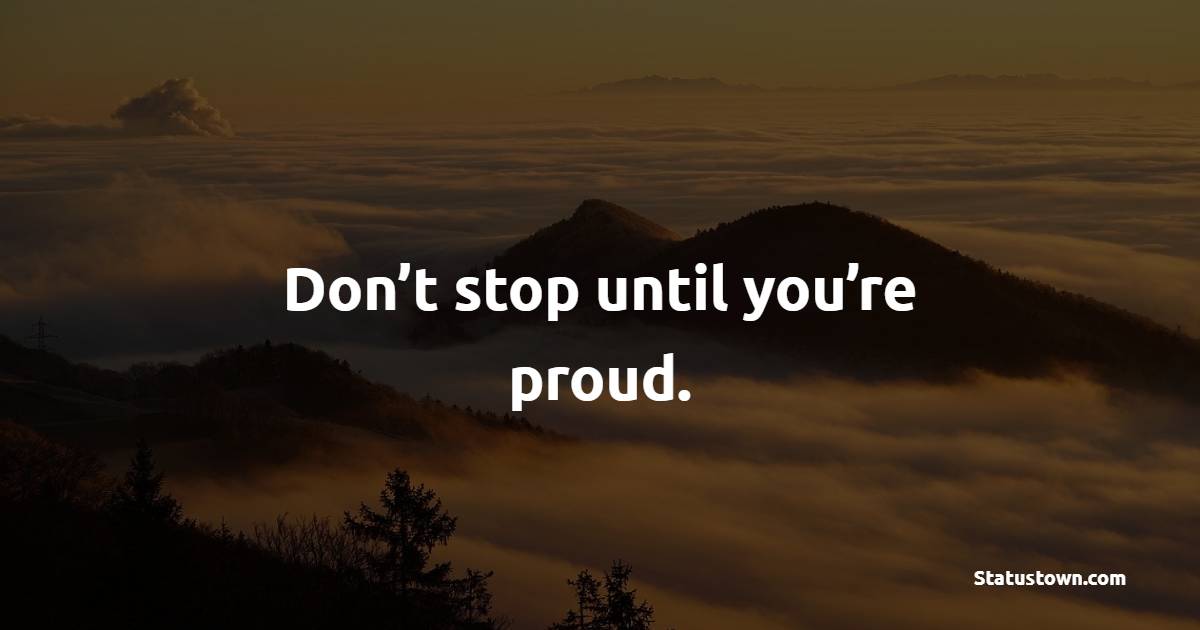 Don’t stop until you’re proud. - Proud Quotes 