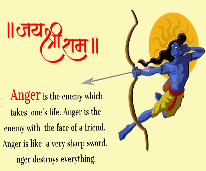 Anger is the enemy which takes one’s life. Anger is the enemy with the face of a friend. Anger is like a very sharp sword. Anger destroys everything. - Ramayana Quotes
