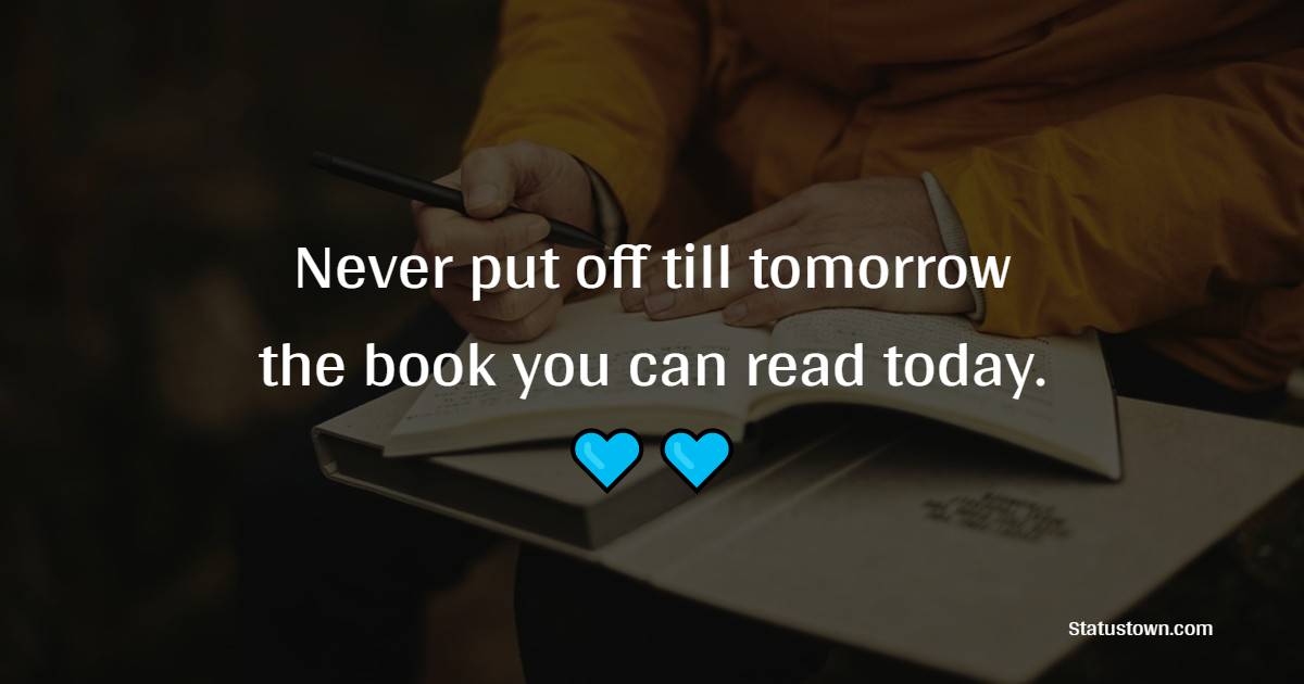 Never put off till tomorrow the book you can read today.