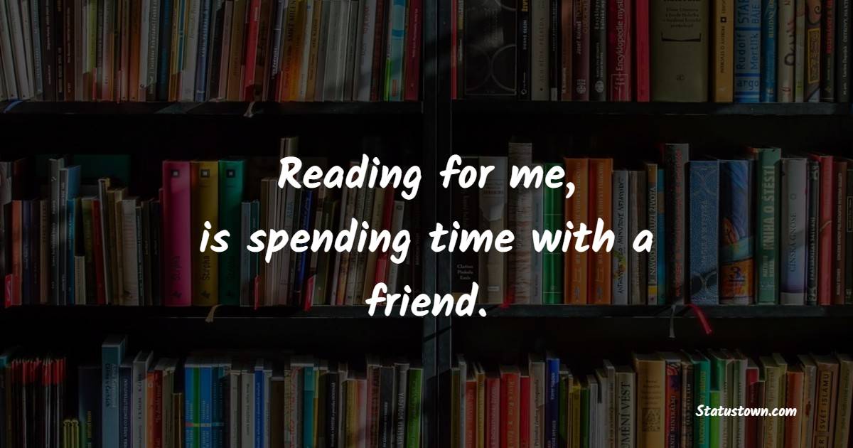 Reading for me, is spending time with a friend. - Reading Quotes 