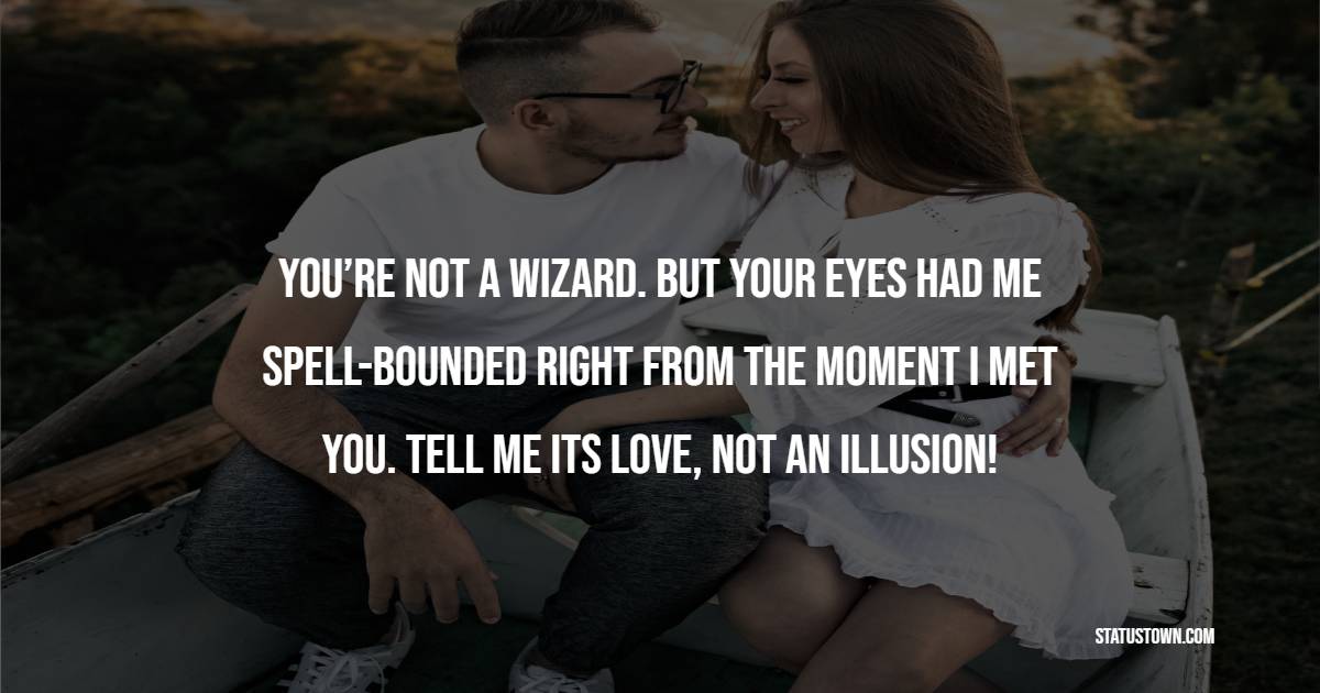 You’re not a wizard. But your eyes had me spell-bounded right from the moment I met you. Tell me its love, not an illusion!