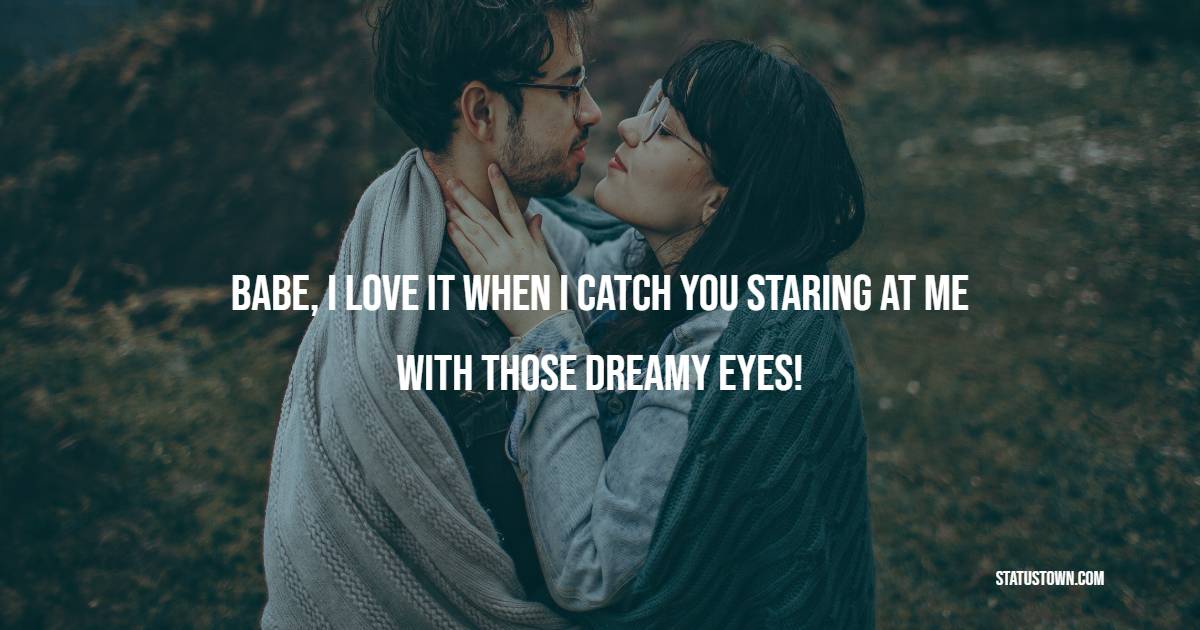 Babe, I love it when I catch you staring at me with those dreamy eyes! - Romantic Messages for Boyfriend 