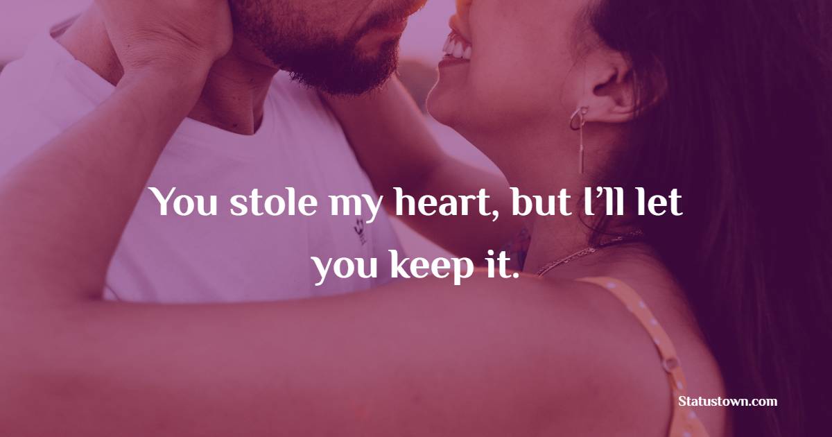 You stole my heart, but I’ll let you keep it.