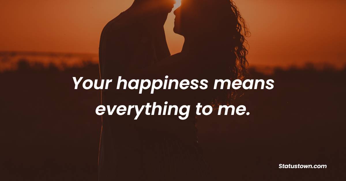Your happiness means everything to me. - Romantic Messages for wife 