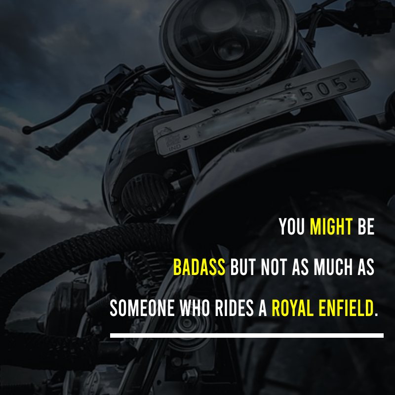 You Might Be Badass But Not As Much As Someone Who Rides A Royal Enfield. - Royal Enfield Status