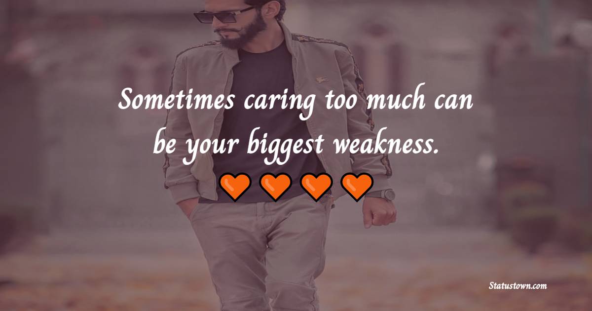 Sometimes caring too much can be your biggest weakness. - Sad Life Status