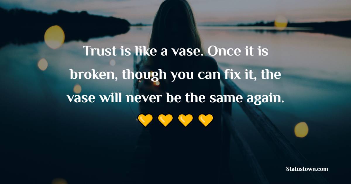 Trust is like a vase. Once it is broken, though you can fix it, the vase will never be the same again. - Sad Life Status