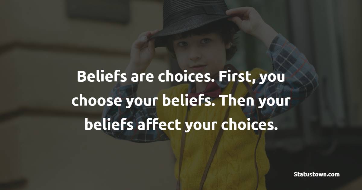Beliefs are choices. First, you choose your beliefs. Then your beliefs affect your choices. - Sad Life Status