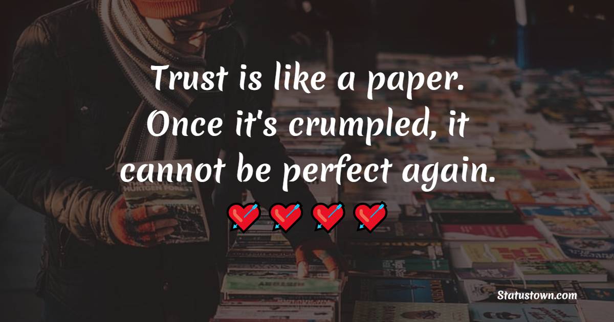Trust is like a paper. Once it's crumpled, it cannot be perfect again. - Sad Life Status