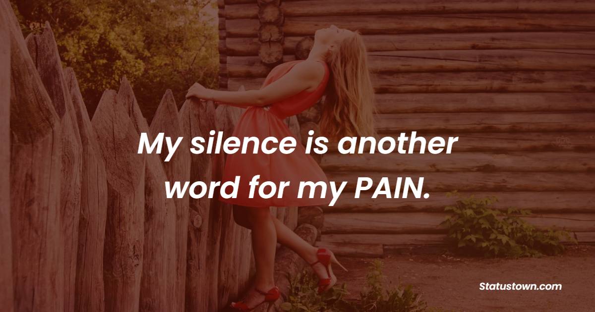 My silence is another word for my PAIN. - Sad Life Status