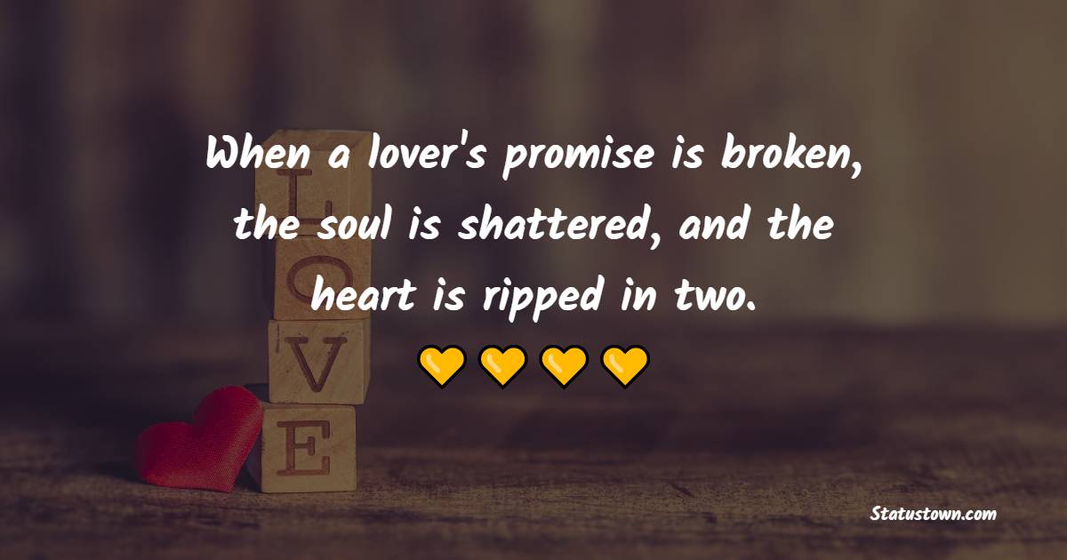 When a lover's promise is broken, the soul is shattered, and the heart is ripped in two. - Sad Relationship Status 