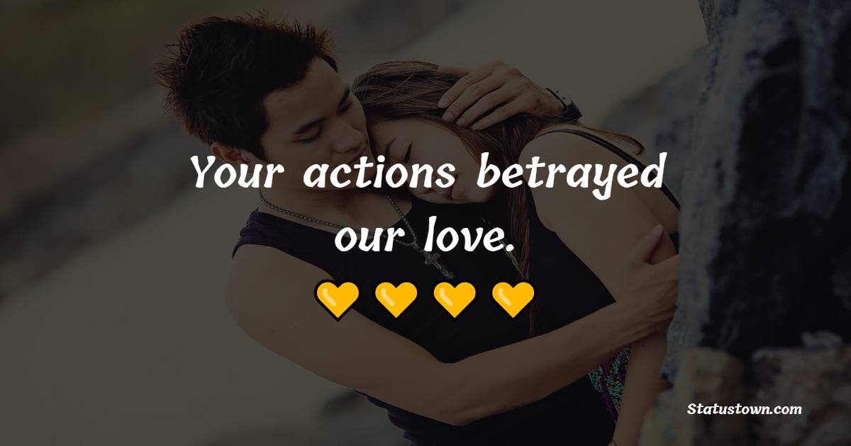 Your actions betrayed our love. - Sad Relationship Status 