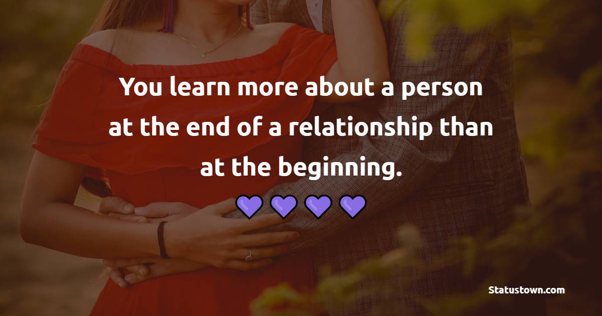 You learn more about a person at the end of a relationship than at the beginning.