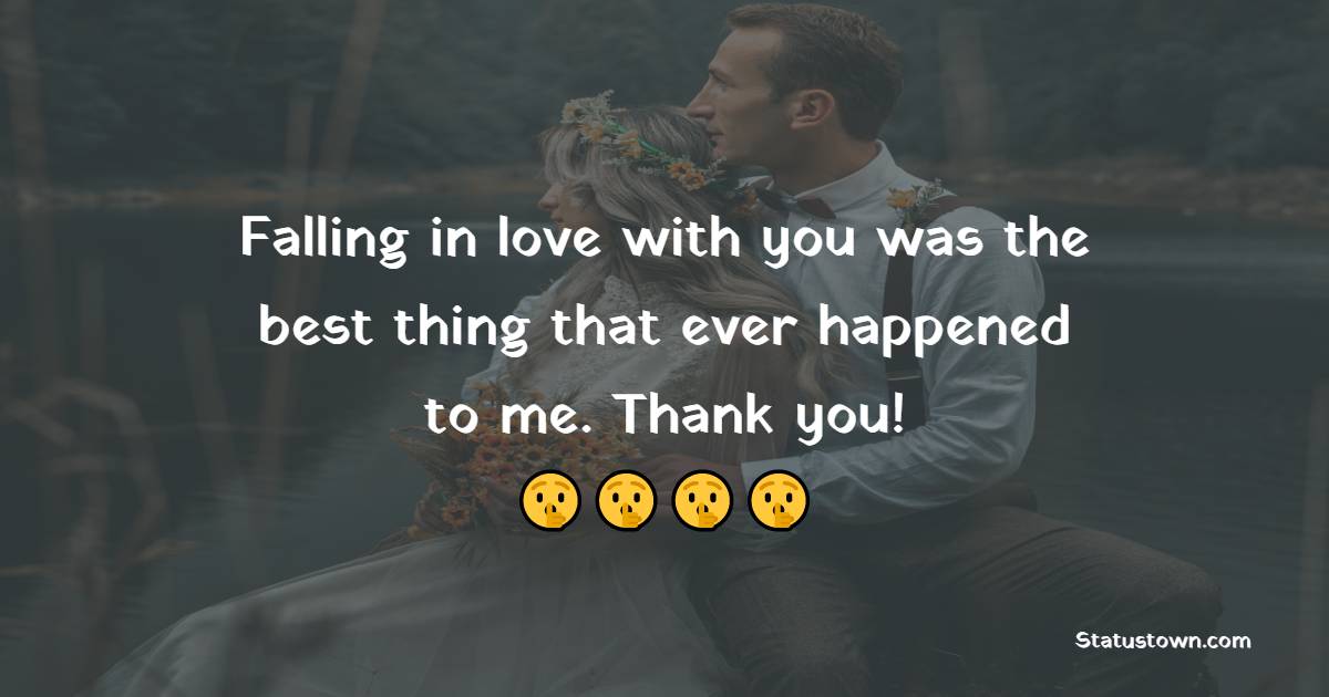 Falling in love with you was the best thing that ever happened to me. Thank you!