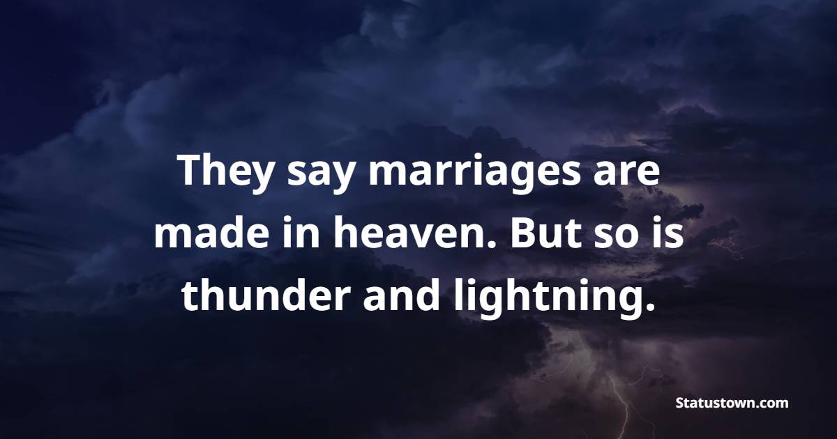 They say marriages are made in heaven. But so is thunder and lightning. - Sarcastic Quotes 