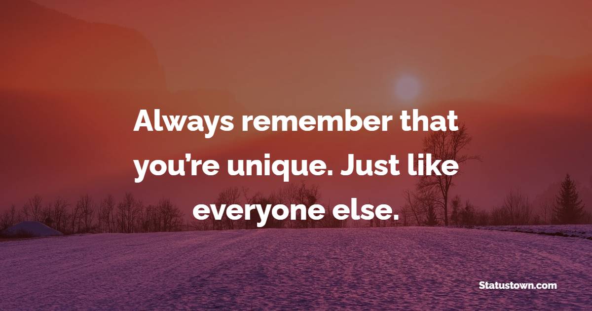 Always remember that you’re unique. Just like everyone else. - Sarcastic Quotes 