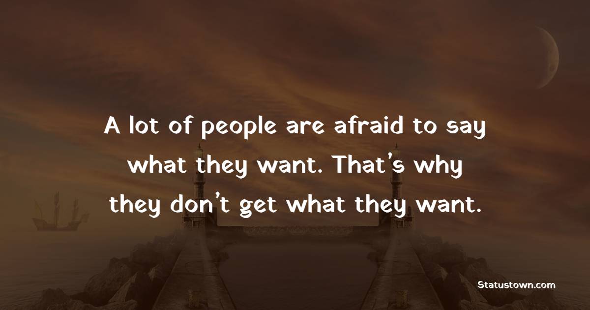 A lot of people are afraid to say what they want. That’s why they don’t get what they want. - Satisfaction Quotes