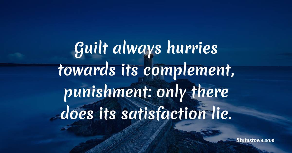 Guilt always hurries towards its complement, punishment: only there does its satisfaction lie. - Satisfaction Quotes