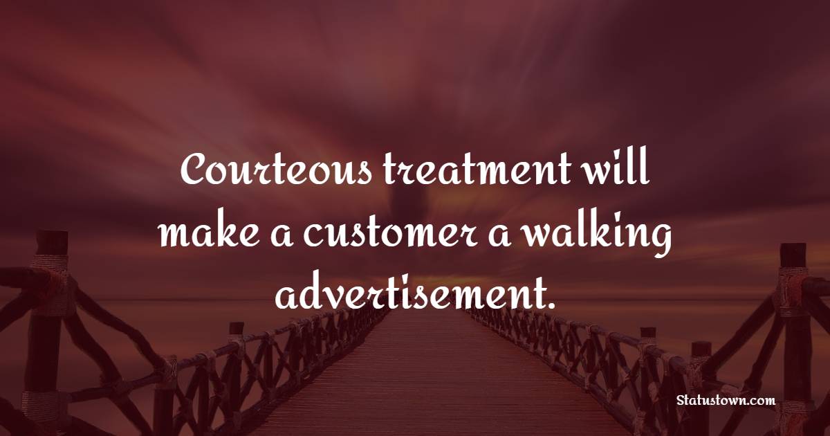 Courteous treatment will make a customer a walking advertisement. - Satisfaction Quotes