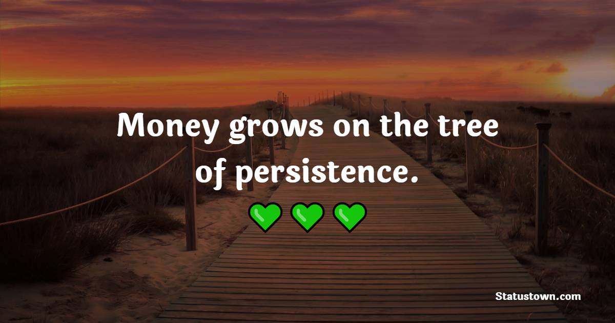 Money grows on the tree of persistence.