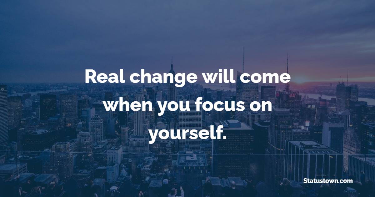 Real change will come when you focus on yourself.