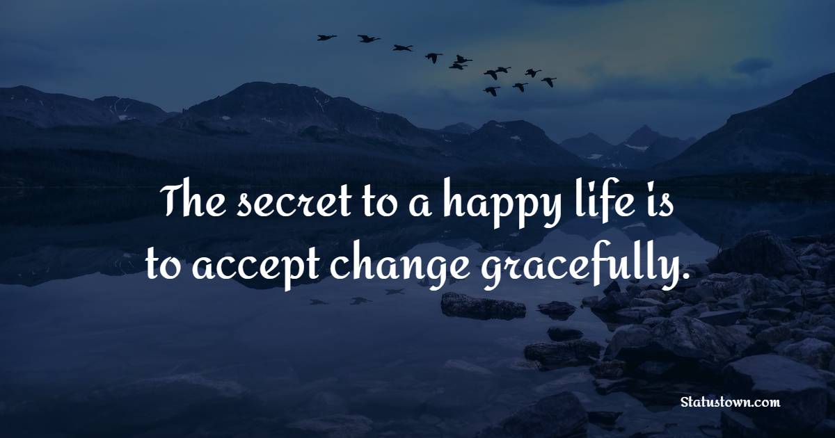The secret to a happy life is to accept change gracefully. - Self Care Quotes
