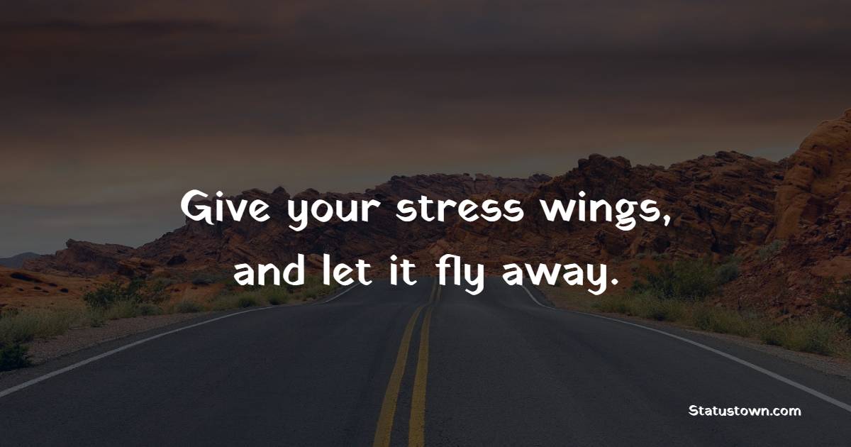 Give your stress wings, and let it fly away. - Self Care Quotes