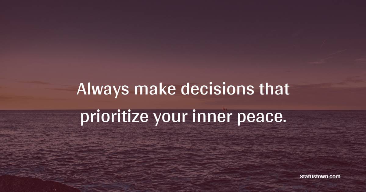 Always make decisions that prioritize your inner peace. - Self Care Quotes