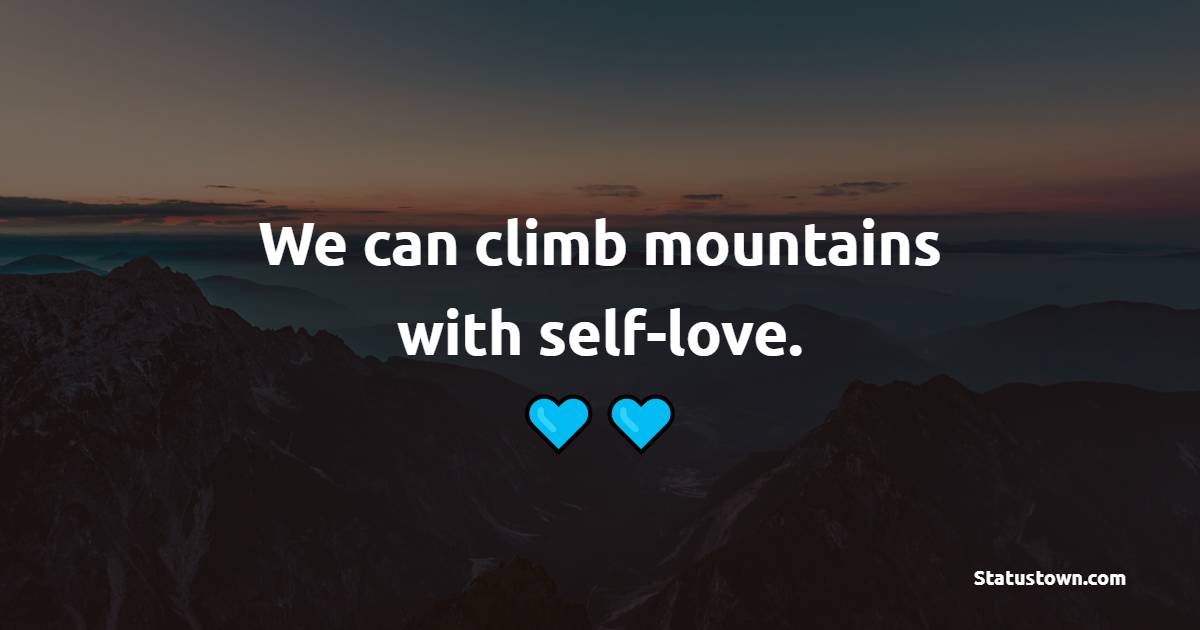 We can climb mountains with self-love. - Self Care Quotes