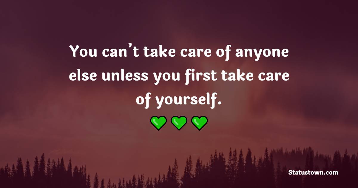 You can’t take care of anyone else unless you first take care of yourself.
