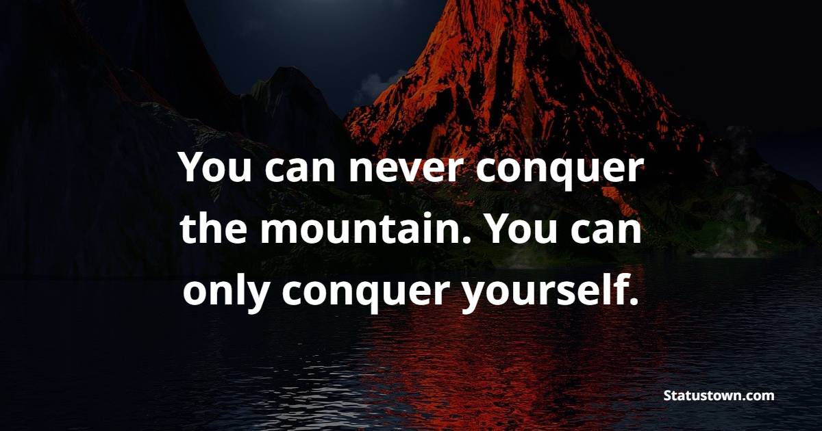 You can never conquer the mountain. You can only conquer yourself. - Self-Discipline Quotes
 