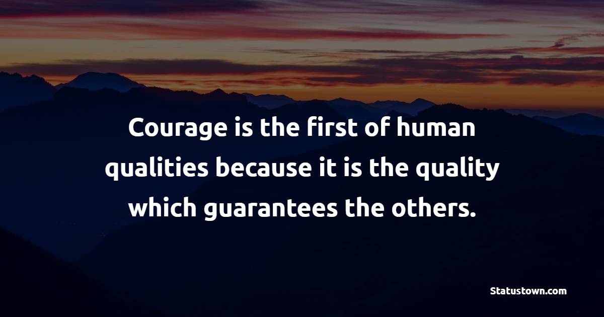 Courage is the first of human qualities because it is the quality which guarantees the others. - Self Empowerment Quotes 