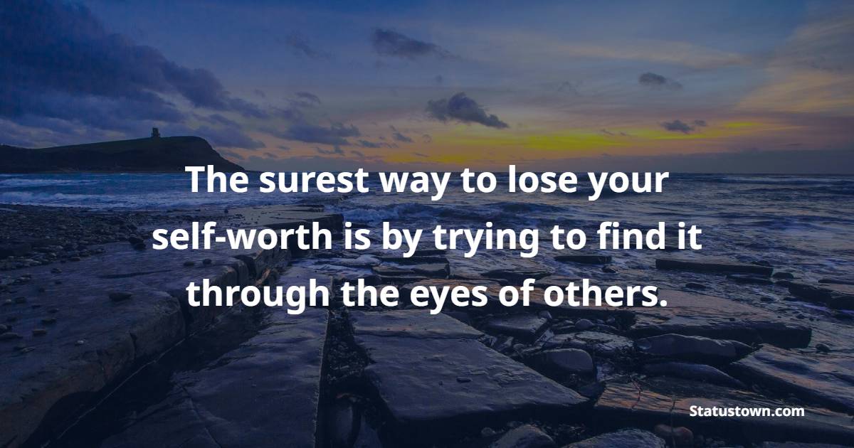 The surest way to lose your self-worth is by trying to find it through the eyes of others.