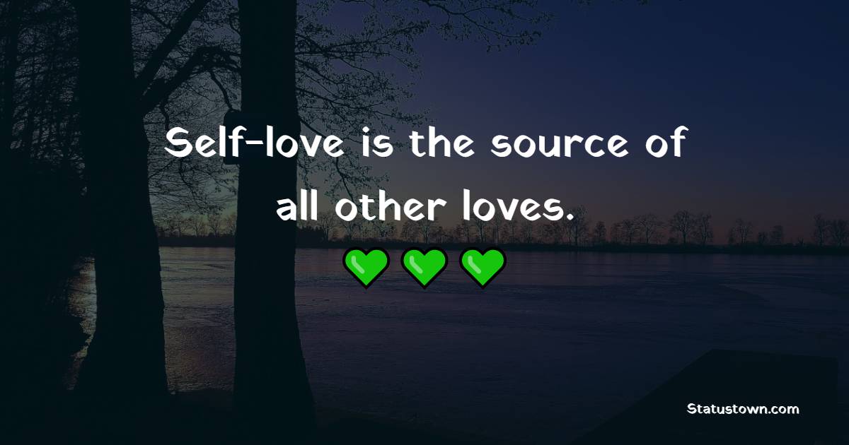Self-love is the source of all other loves. - Self Love Quotes 