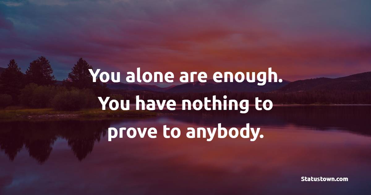 You alone are enough. You have nothing to prove to anybody. - Self Love Quotes