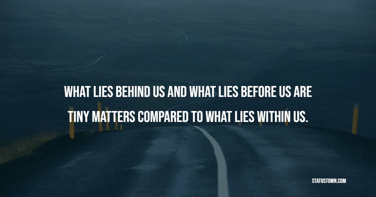What lies behind us and what lies before us are tiny matters compared to what lies within us. - Self Love Quotes