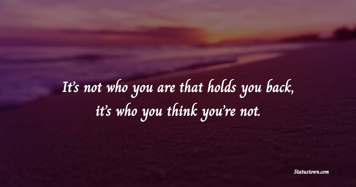 It’s not who you are that holds you back, it’s who you think you’re not. - Self Love Quotes