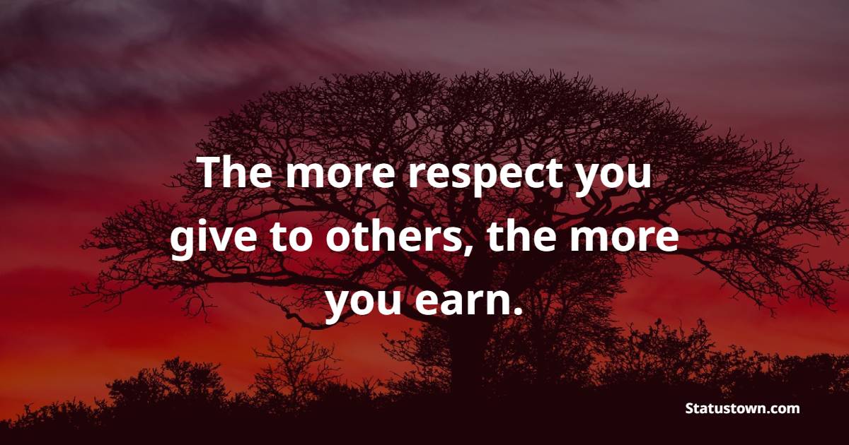 The more respect you give to others, the more you earn. - Self Respect Quotes 
