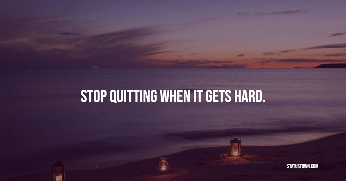 Stop quitting when it gets hard. - Self Respect Quotes 