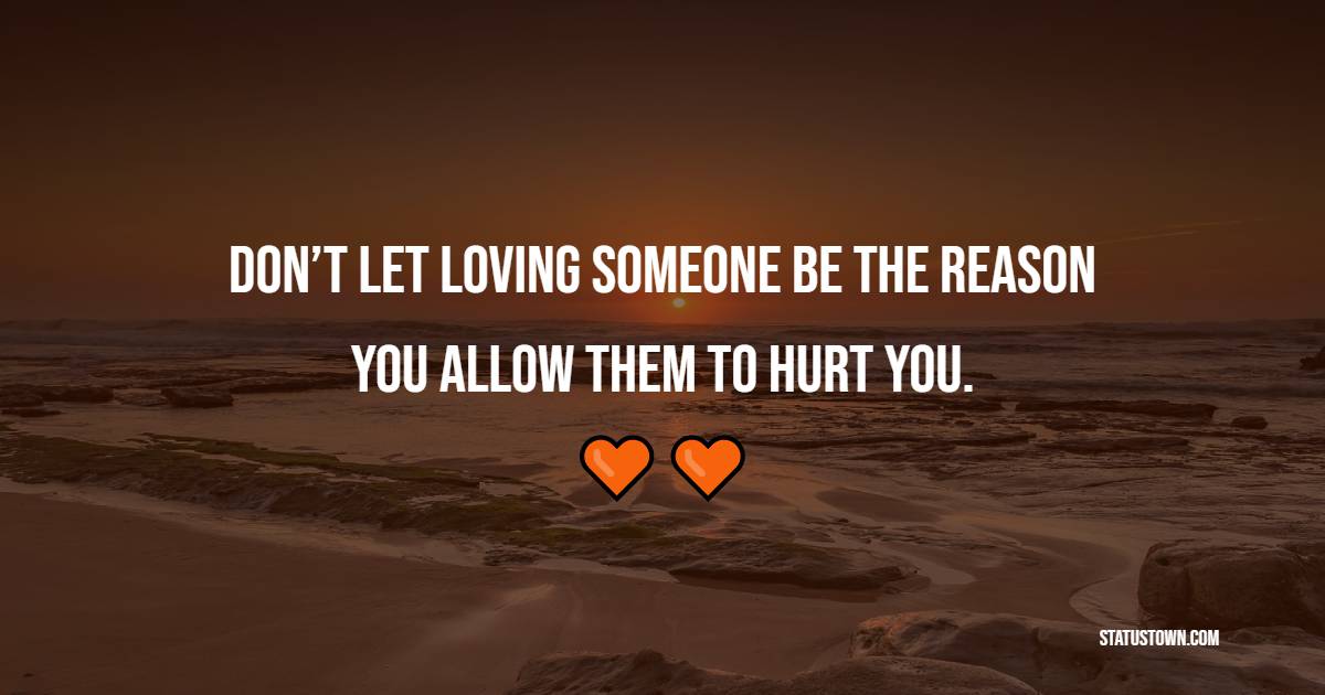 Don’t let loving someone be the reason you allow them to hurt you. - Self Respect Quotes 