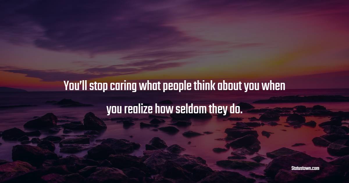 You’ll stop caring what people think about you when you realize how seldom they do. - Self Respect Quotes 