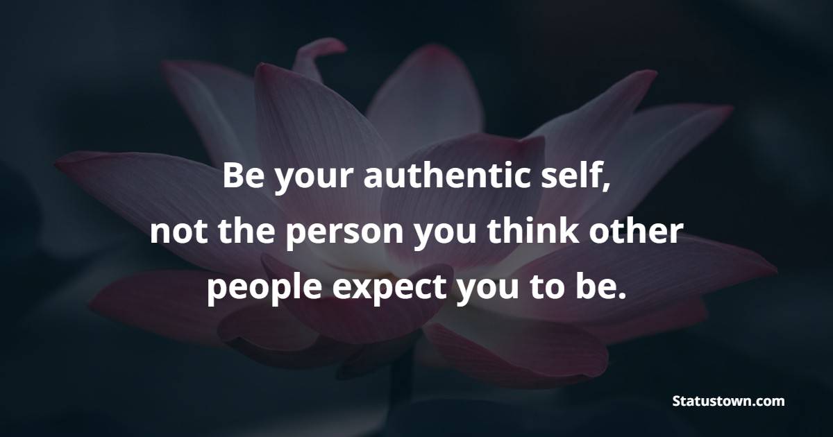 Be your authentic self, not the person you think other people expect you to be. - Self Respect Quotes 